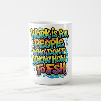 Work is for People Who Don't Know How to Fish Funn Coffee Mug