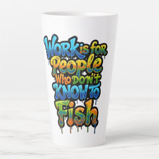 Work is for People Who Don't Know to Fish Funny Gi Latte Mug