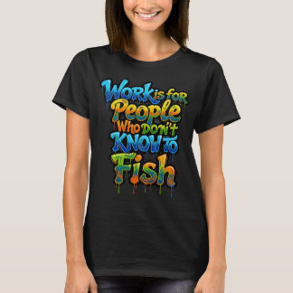 Work is for People Who Don't Know to Fish Funny Gi T-Shirt