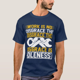 Work Is No Disgrace The Disgrace Is Idleness   T-Shirt