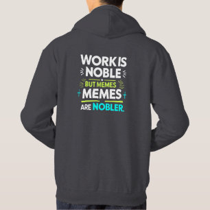 Work is Noble but Memes are Nobler – Funny Meme Hoodie