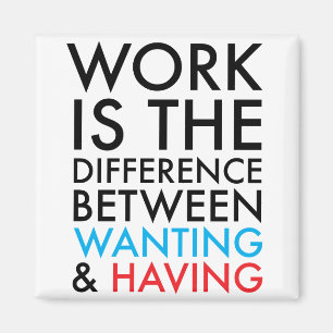Work Is The Difference Between Wanting and Having Magnet