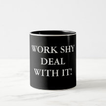 WORK SHY DEAL WITH IT!