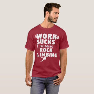 Work Sucks I'm Going Rock Climbing T-Shirt