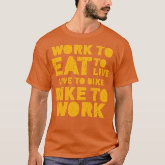 Work to eat eat to live live to bike bike to work T-Shirt