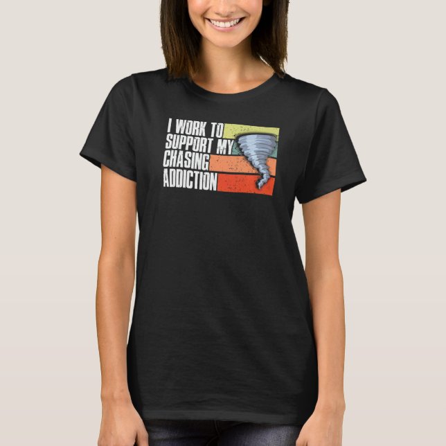 Work To Support My Chasing Addiction Storm Chaser T-Shirt (Front)