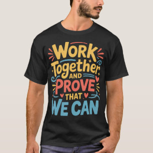 Work Together And Prove That We Can T-Shirt