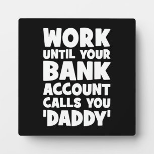 Work Until Your Bank Account Calls You Daddy Plaque