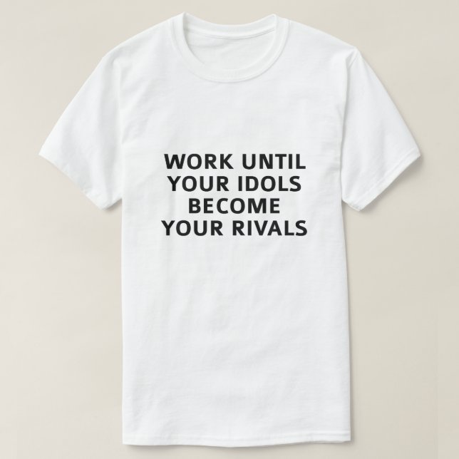 Work Until Your Idols Become Your Rivals T-Shirt (Design Front)