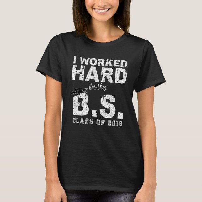 Worked Hard For The B S Degree Class of 2019 T-Shirt (Front)