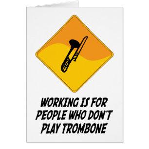 Working Is For People Who Don't Play Trombone