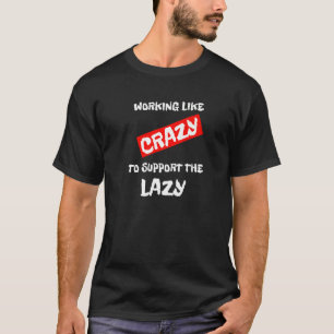 Working Like Crazy To Support The Lazy Ironic T-Shirt