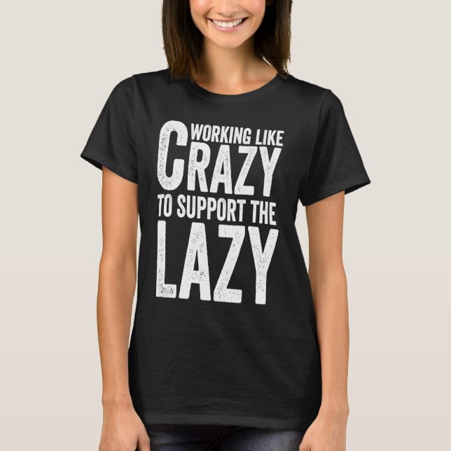 Working like Crazy To Support The Lazy T-Shirt (Front)