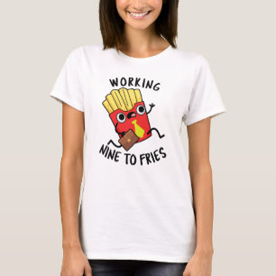 Working Nine To Fries Funny French Fries Pun  T-Shirt