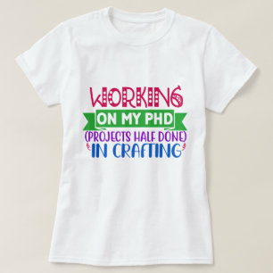 Working on my PHD (Projects Half Done) Crafting T-Shirt