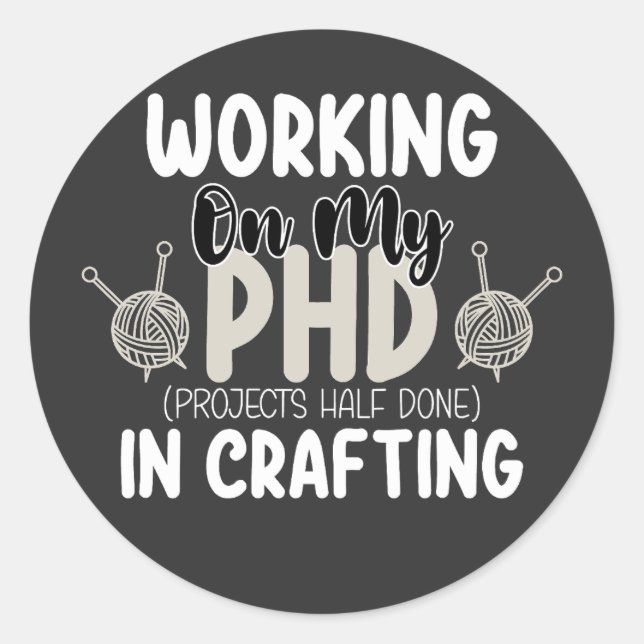Working On My Phd Projects Half Done In Crafting Classic Round Sticker (Front)