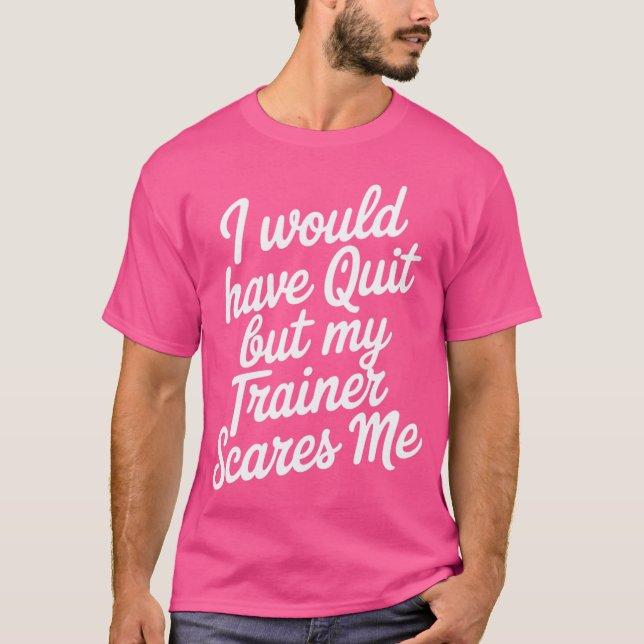 Workout Women's I Would Quit but My Trainer Scares T-Shirt (Front)