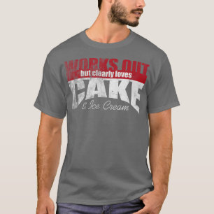 Works Out But Clearly Loves Cake & Ice Cream 1453 T-Shirt