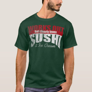 Works Out But Clearly Loves Sushi & Ice Cream 1469 T-Shirt