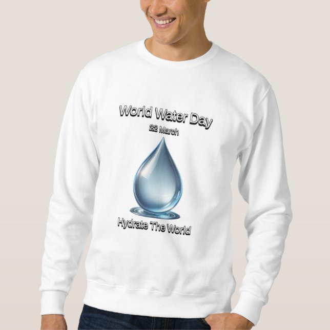 World Water Day. Hydrate the World.  Sweatshirt (Front)