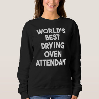 World's Best Drying Oven Attendant Sweatshirt