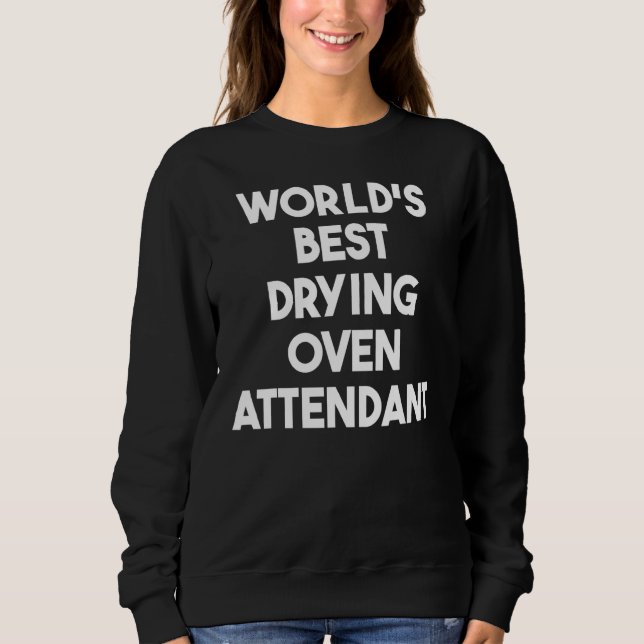 World's Best Drying Oven Attendant Sweatshirt (Front)