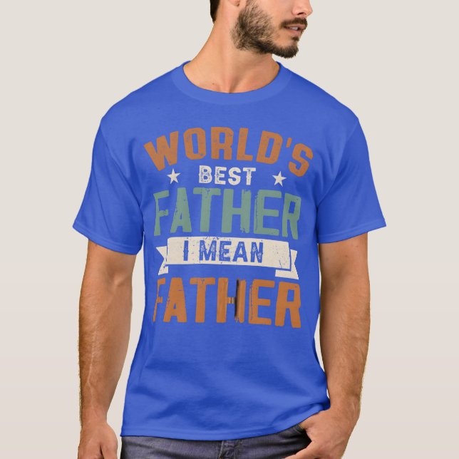 Worlds Best Father I Mean Father friends T-Shirt (Front)