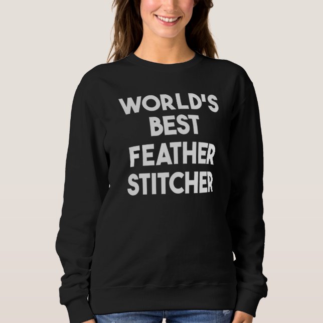 World's Best Feather Stitcher   Sweatshirt (Front)