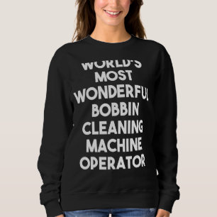 World's Most Wonderful Bobbin Cleaning Machine Ope Sweatshirt
