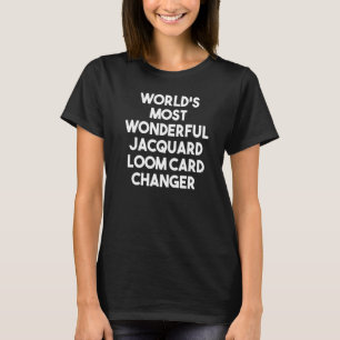 World's Most Wonderful Jacquard Loom Card Changer T-Shirt