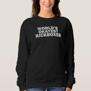 World's Okayest Kickboxer  Kickboxing Sweatshirt