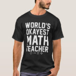 Worlds okayest Math Teacher School Teaching Math T-Shirt<br><div class="desc">Worlds okayest Math Teacher School Teaching Math</div>