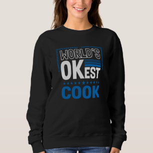 Worlds OKest Cook Chef Humor Culinary Artist Work Sweatshirt