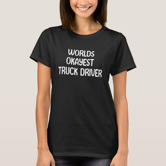 Worldu2019s Okayest Truck Driver Funny Workplace H T-Shirt (Front)