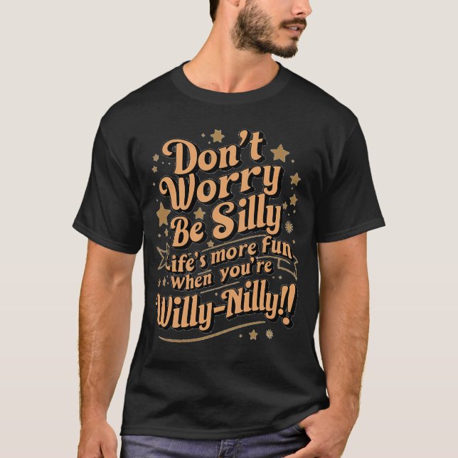 Worry Not Be Silly Life’s More Fun   T-Shirt (Front)
