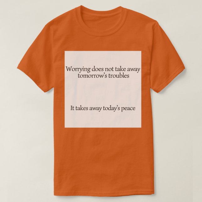 Worrying does not take away tomorrowx27s troubles  T-Shirt (Design Front)