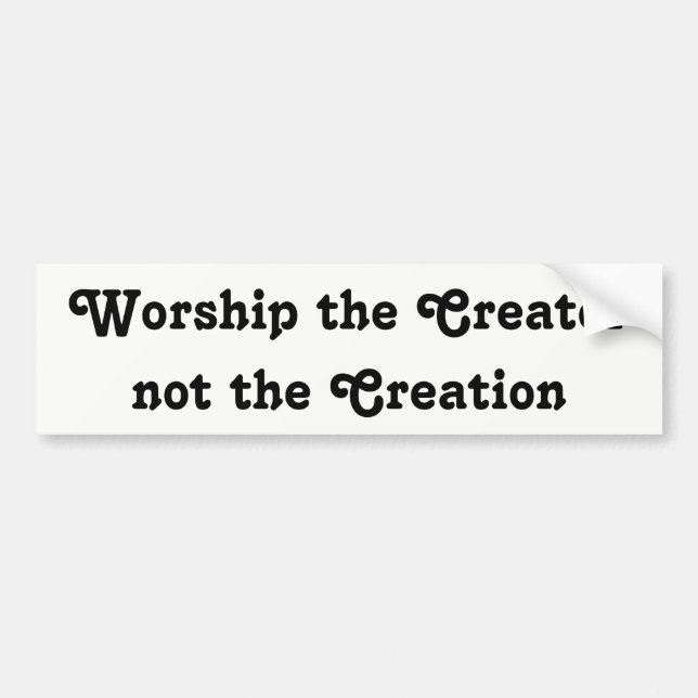 worship the creator not the creation bumper sticker (Front)