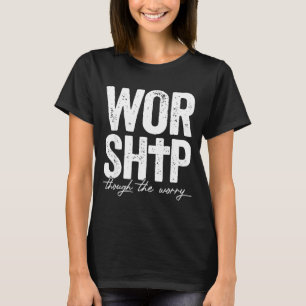 Worship Through The Worry Insrational Christian Re T-Shirt