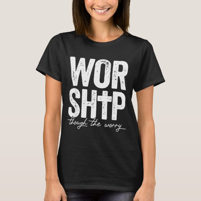 Worship Through The Worry Insrational Christian Re T-Shirt (Front)