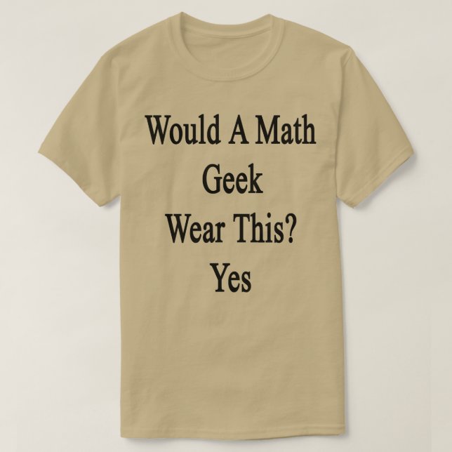 Would A Math Geek Wear This Yes  T-Shirt (Design Front)