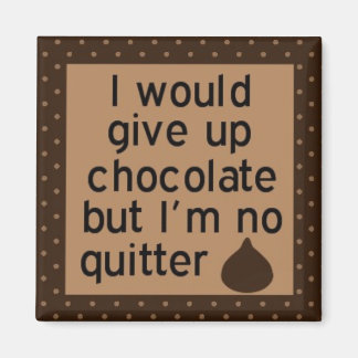 Would give up chocolate but I'm no quitter magnet