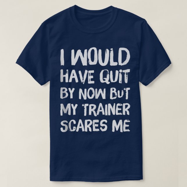 Would Have Quit But Trainer Scares Me Funny Workou T-Shirt (Design Front)