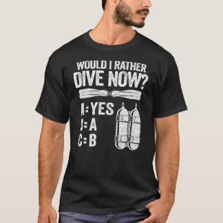 Would I Rather Dive Now Abc Diving Hobby Scuba Div T-Shirt