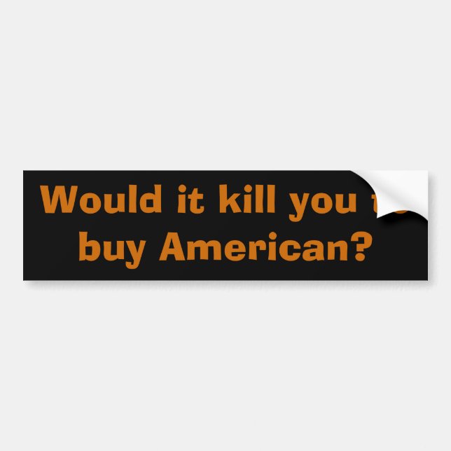 Would it kill you to buy American? Bumper Sticker (Front)