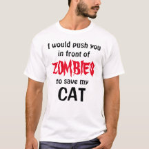 would push you in front of ZOMBIES to save my CAT