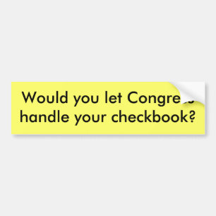 Would you let Congress handle your checkbook? Bumper Sticker