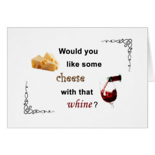 Would you like some cheese with that whine?