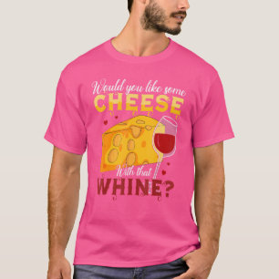 Would You Like Some Cheese With That Whine Wine T-Shirt