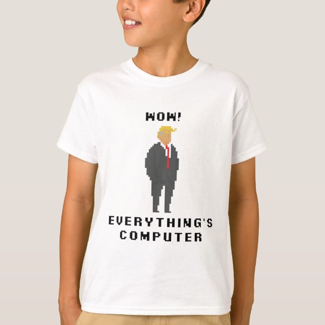 Wow Everything Is Computer Trump Funny Meme Saying T-Shirt (Front)
