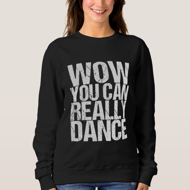 Wow You Can Really Dance Sweatshirt (Front)
